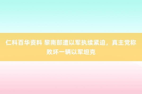 仁科百华资料 黎南部遭以军执续紧迫，真主党称败坏一辆以军坦克