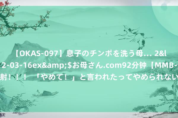 【OKAS-097】息子のチンポを洗う母… 2</a>2012-03-16ex&$お母さん.com92分钟【MMB-157】えげつない顔射！！！ 「やめて！」と言われたってやめられないぜ、臭くて粘っこいザーメンを可愛いお顔にぶっかけろ！ 上半年基建筹划财政开销增长5%，卖地收入缺口亟需增量策略弥补