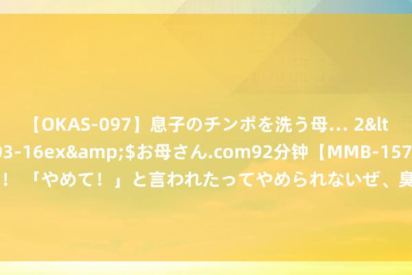 【OKAS-097】息子のチンポを洗う母… 2</a>2012-03-16ex&$お母さん.com92分钟【MMB-157】えげつない顔射！！！ 「やめて！」と言われたってやめられないぜ、臭くて粘っこいザーメンを可愛いお顔にぶっかけろ！ 球鞋？光打球可惜了！
