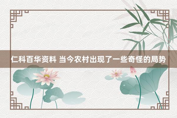 仁科百华资料 当今农村出现了一些奇怪的局势