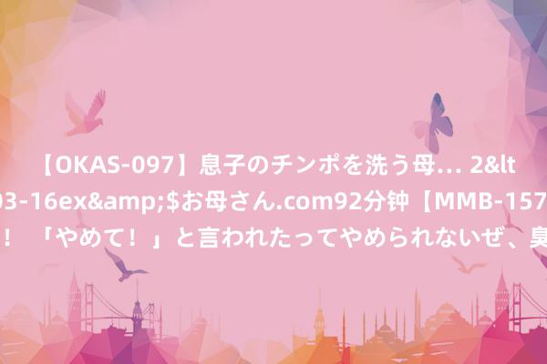 【OKAS-097】息子のチンポを洗う母… 2</a>2012-03-16ex&$お母さん.com92分钟【MMB-157】えげつない顔射！！！ 「やめて！」と言われたってやめられないぜ、臭くて粘っこいザーメンを可愛いお顔にぶっかけろ！ 聚焦制造龙头，关爱高端制造ETF（562910）、机器东谈主100ETF（159530）等居品翌日动向