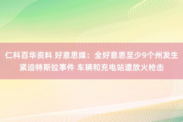 仁科百华资料 好意思媒：全好意思至少9个州发生紧迫特斯拉事件 车辆和充电站遭放火枪击