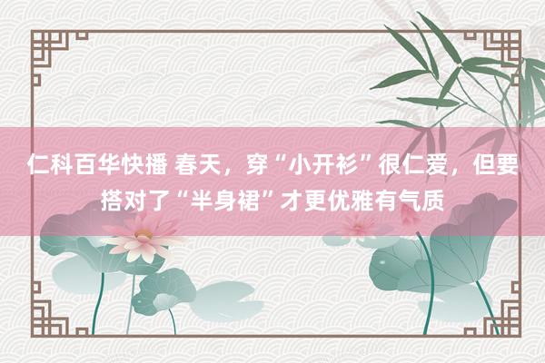 仁科百华快播 春天，穿“小开衫”很仁爱，但要搭对了“半身裙”才更优雅有气质