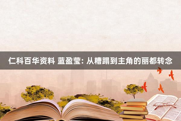 仁科百华资料 蓝盈莹: 从糟蹋到主角的丽都转念