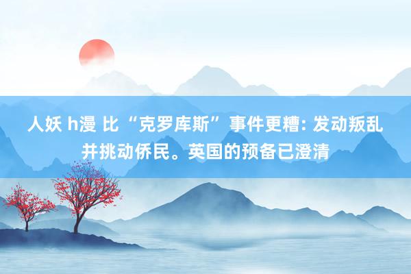 人妖 h漫 比 “克罗库斯” 事件更糟: 发动叛乱并挑动侨民。英国的预备已澄清
