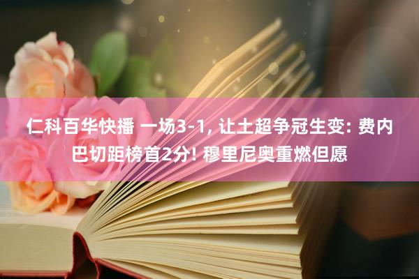 仁科百华快播 一场3-1, 让土超争冠生变: 费内巴切距榜首2分! 穆里尼奥重燃但愿