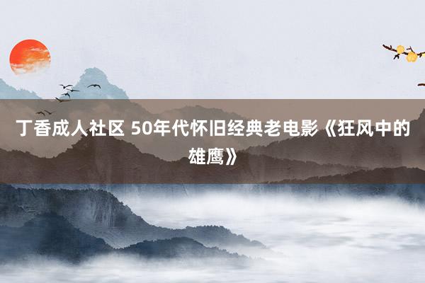 丁香成人社区 50年代怀旧经典老电影《狂风中的雄鹰》
